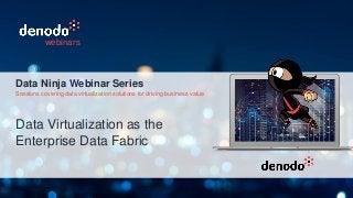 Data Virtualization as the
Enterprise Data Fabric
webinars
Data Ninja Webinar Series
Sessions covering data virtualization solutions for driving business value
 