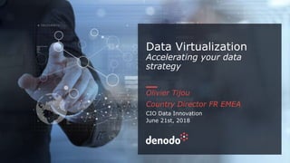 Data Virtualization
Accelerating your data
strategy
Olivier Tijou
Country Director FR EMEA
CIO Data Innovation
June 21st, 2018
 