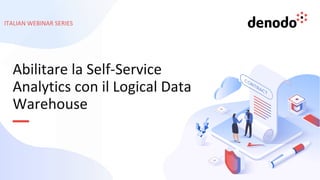 ITALIAN WEBINAR SERIES
Abilitare la Self-Service
Analytics con il Logical Data
Warehouse
 