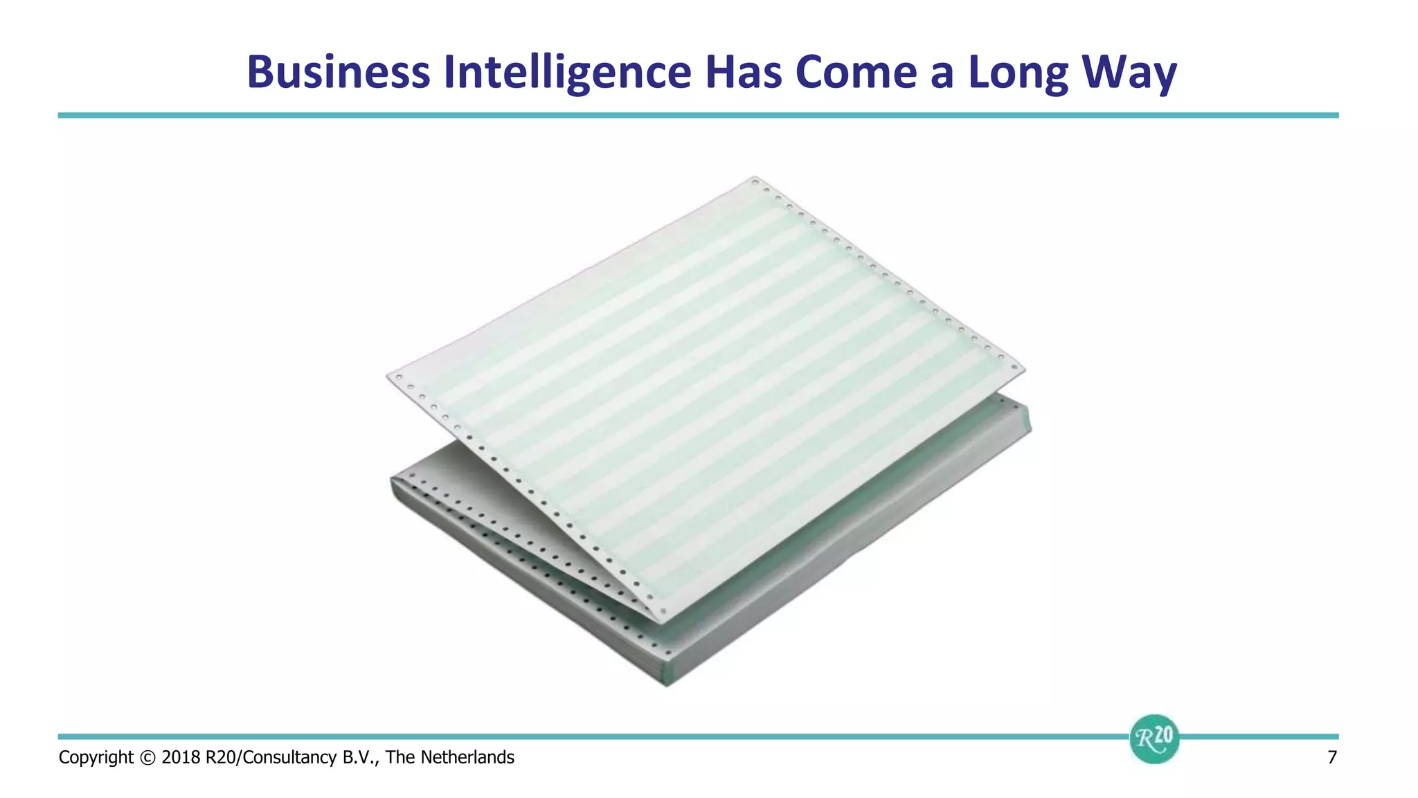 Copyright © 2018 R20/Consultancy B.V., The Netherlands 7
Business Intelligence Has Come a Long Way
 