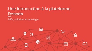Une introduction à la plateforme
Denodo
Défis, solutions et avantages
 