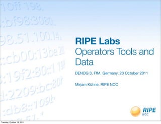 RIPE Labs
                            Operators Tools and
                            Data
                            DENOG 3, FfM, Germany, 20 October 2011


                            Mirjam Kühne, RIPE NCC




Tuesday, October 18, 2011
 