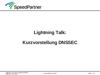 Lightning Talk: Kurzvorstellung DNSSEC
DENOG3, 20.10.2011
Seite: 1 / 21© SpeedPartner GmbH
Lightning Talk:
Kurzvorstellung DNSSEC
 