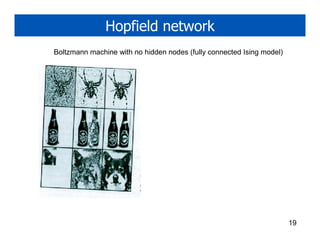Hopfield network
Boltzmann machine with no hidden nodes (fully connected Ising model)




                                                                       19
 