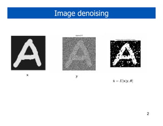 Image denoising




x        y
                      ˆ
                      x = E[x|y, θ]




                                      2
 