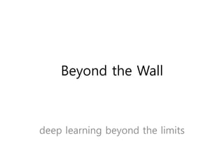 Beyond the Wall
deep learning beyond the limits
 