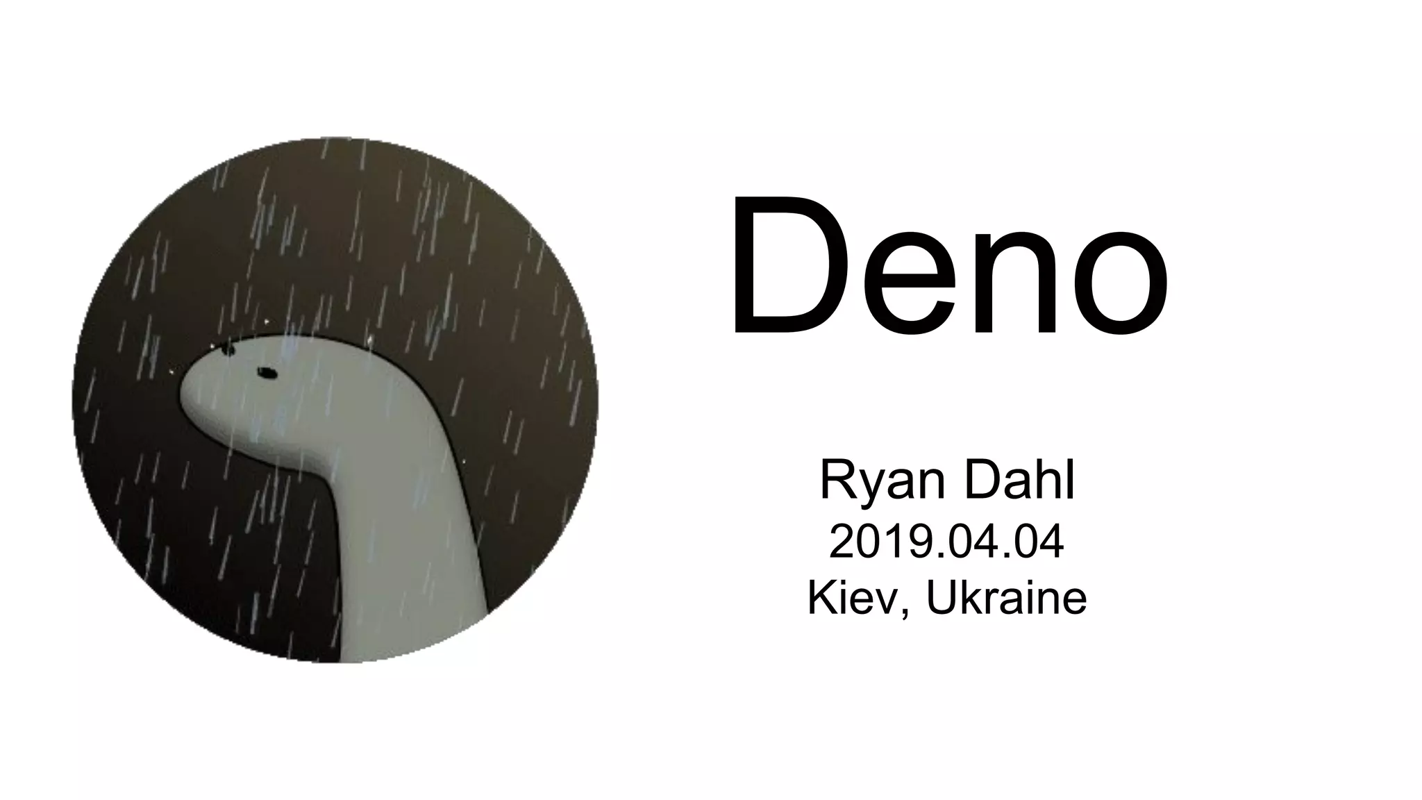 Deno
Ryan Dahl
2019.04.04
Kiev, Ukraine
 