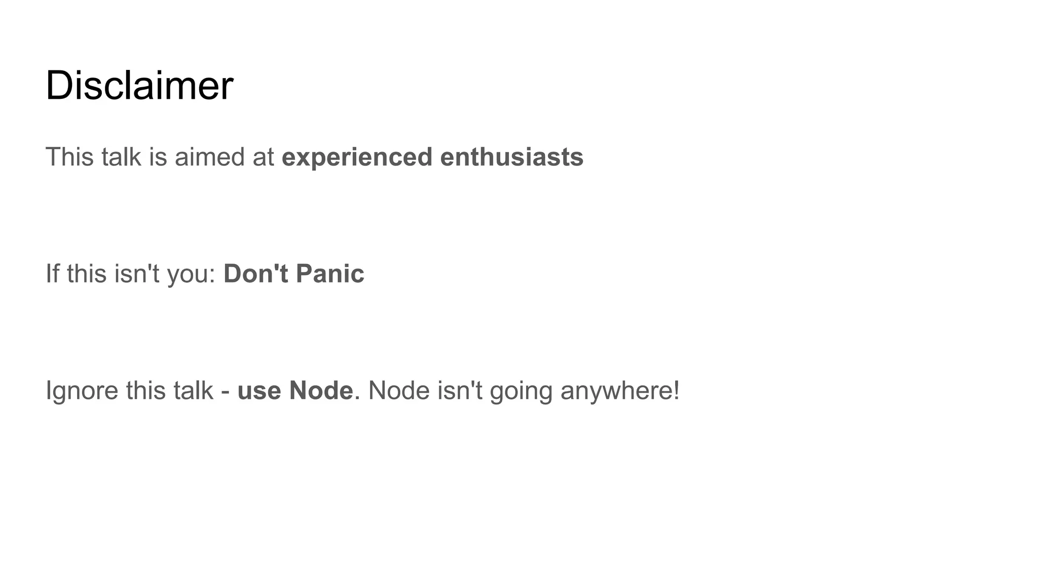 Disclaimer
This talk is aimed at experienced enthusiasts
If this isn't you: Don't Panic
Ignore this talk - use Node. Node isn't going anywhere!
 