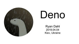 Deno
Ryan Dahl
2019.04.04
Kiev, Ukraine
 