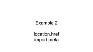 Example 2
location.href
import.meta
 