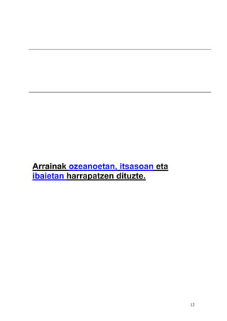 13
Arrainak ozeanoetan, itsasoan eta
ibaietan harrapatzen dituzte.
 