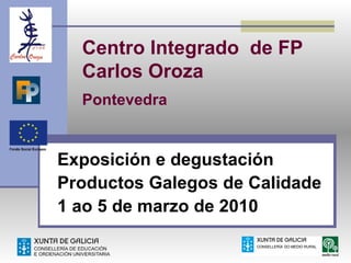 Centro Integrado de FP
  Carlos Oroza
  Pontevedra


Exposición e degustación
Productos Galegos de Calidade
1 ao 5 de marzo de 2010
 