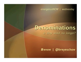 emergenceNOW | wednesday




Denominations
  a dirty word no longer?




 #enow | @breyeschow
 