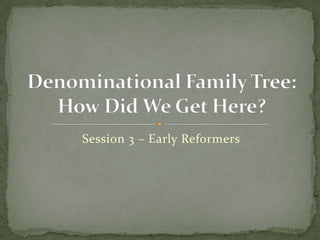 Session 3 – Early Reformers
 