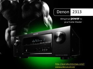 Denon 2313
Bring true power to
your home theater
http://avproductreviews.com/r
eviews/denon-2313/
 