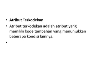 • Atribut Terkodekan
• Atribut terkodekan adalah atribut yang
memiliki kode tambahan yang menunjukkan
beberapa kondisi lainnya.
•
 