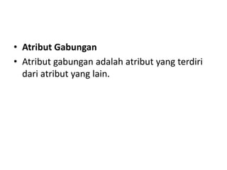 • Atribut Gabungan
• Atribut gabungan adalah atribut yang terdiri
dari atribut yang lain.
 