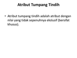 Atribut Tumpang Tindih
• Atribut tumpang tindih adalah atribut dengan
nilai yang tidak sepenuhnya ekslusif (bersifat
khusus).
 