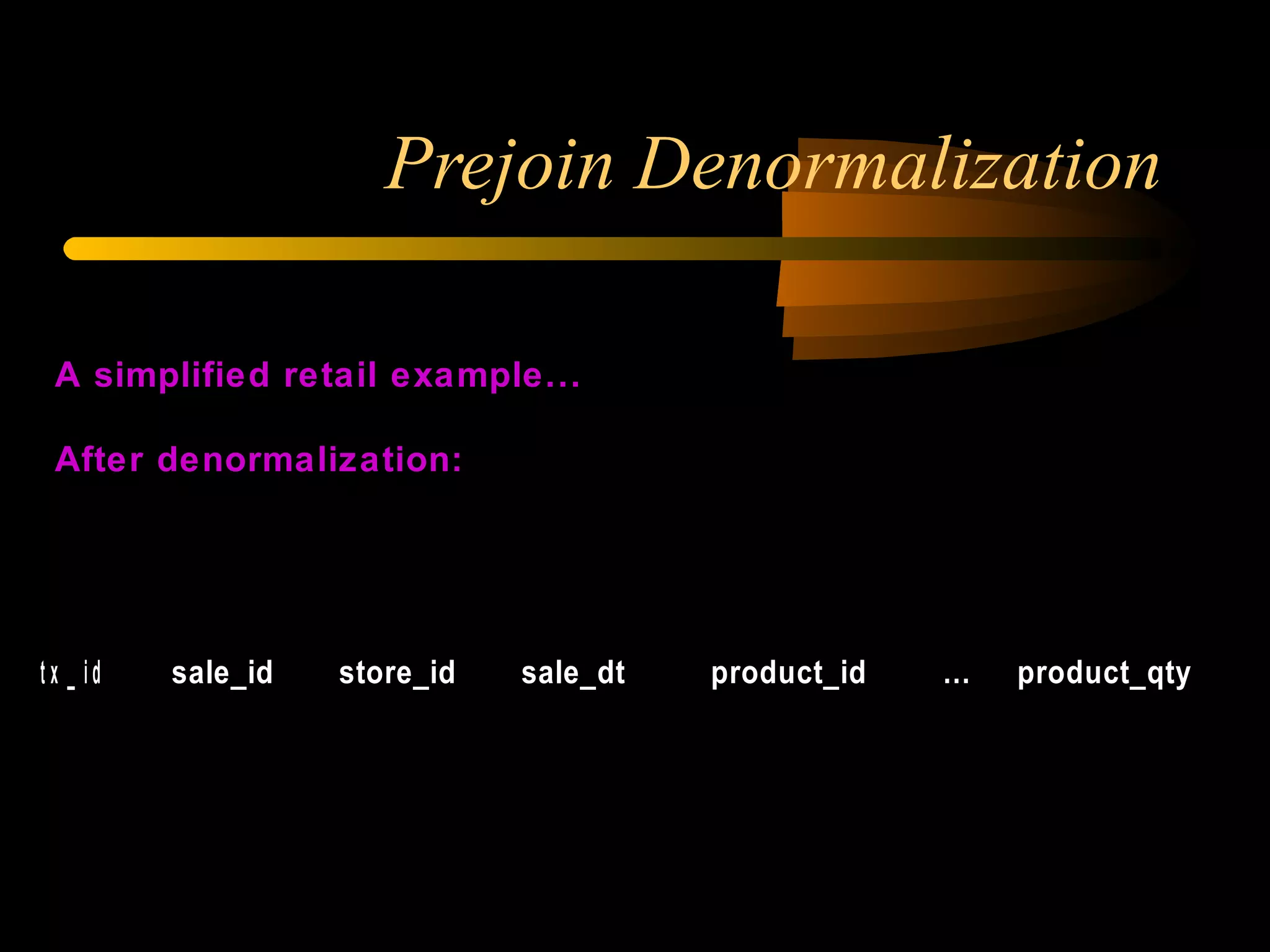 Prejoin Denormalization A simplified retail example... After denormalization: SALES_AND_DETAILS 