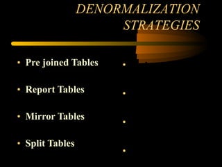 Pre joined Tables Report Tables Mirror Tables Split Tables DENORMALIZATION STRATEGIES Redundant Data Repeating Groups Derivable Data Speed Tables 