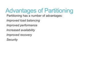 Advantages of Partitioning
Partitioning has a number of advantages:
Improved load balancing
Improved performance
Increased availability
Improved recovery
Security
 