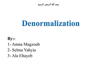 ‫الرحيم‬‫الرحمن‬‫هللا‬ ‫بسم‬
By:-
1- Amna Magzoub
2- Selma Yahyia
3- Ala Eltayeb
Denormalization
 