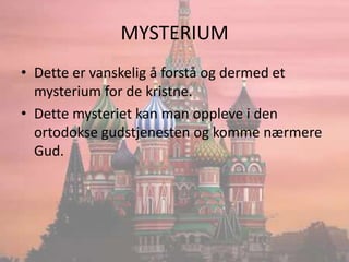 MYSTERIUMDette er vanskelig å forstå og dermed et mysterium for de kristne.Dette mysteriet kan man oppleve i den ortodokse gudstjenesten og komme nærmere Gud.
