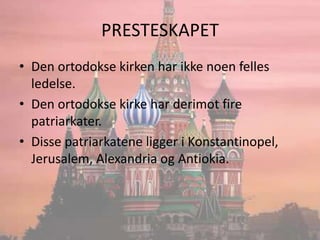 PRESTESKAPETDen ortodokse kirken har ikke noen felles ledelse.Den ortodokse kirke har derimot fire patriarkater.Disse patriarkatene ligger i Konstantinopel, Jerusalem, Alexandria og Antiokia.
