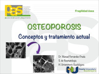 OSTEOPOROSIS 
Conceptos y tratamiento actual
Dr. Manuel Fernández Prada
S. de Reumatología
H. Universitario Guadalajara
 