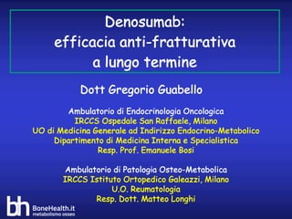 Denosumab:
efficacia anti-fratturativa
a lungo termine
Ambulatorio di Endocrinologia Oncologica
IRCCS Ospedale San Raffael...