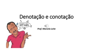 Denotação e conotação
Prof. Marcelo Leite
 