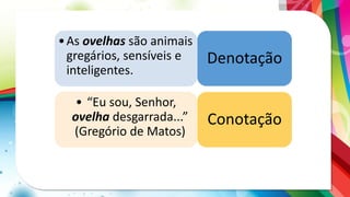 •As ovelhas são animais
gregários, sensíveis e
inteligentes.
• “Eu sou, Senhor,
ovelha desgarrada...”
(Gregório de Matos)
Denotação
Conotação
 