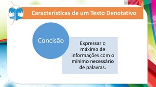Expressar o
máximo de
informações com o
mínimo necessário
de palavras.
Concisão
Características de um Texto Denotativo
 