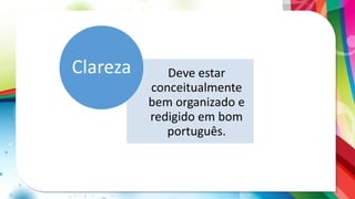 Deve estar
conceitualmente
bem organizado e
redigido em bom
português.
Clareza
 
