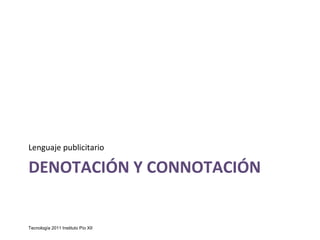 DENOTACIÓN Y CONNOTACIÓN <ul><li>Lenguaje publicitario </li></ul>Tecnología 2011 Instituto Pío XII 