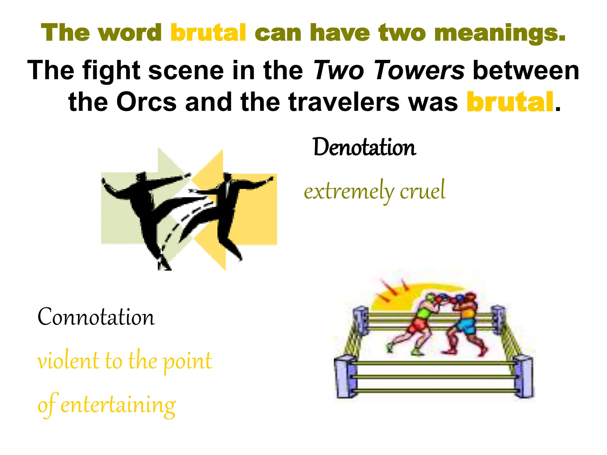 The word brutal can have two meanings.
The fight scene in the Two Towers between
the Orcs and the travelers was brutal.
Denotation
extremely cruel
Connotation
violent to the point
of entertaining
 