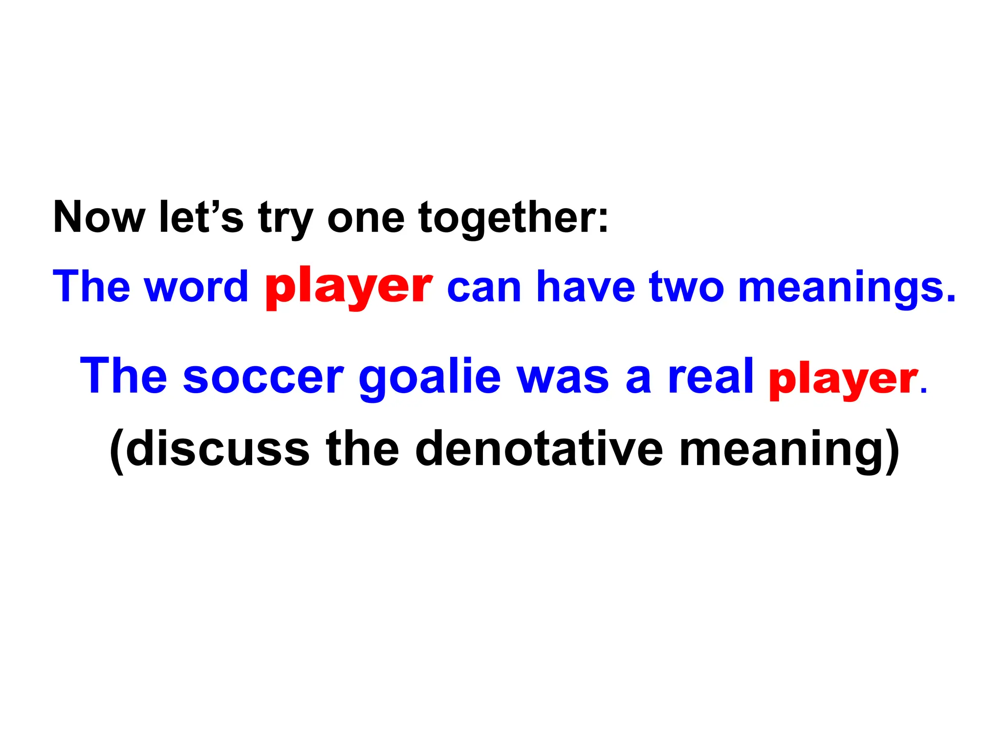 Now let’s try one together:
The word player can have two meanings.
The soccer goalie was a real player.
(discuss the denotative meaning)
 
