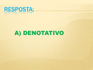 RESPOSTA:
A) DENOTATIVO
 