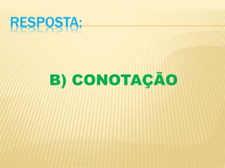 RESPOSTA:
B) CONOTAÇÃO
 