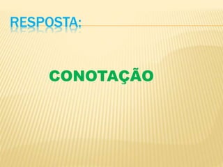 RESPOSTA:
CONOTAÇÃO
 