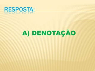 RESPOSTA:
A) DENOTAÇÃO
 