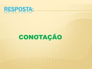 RESPOSTA:
CONOTAÇÃO
 