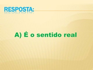 RESPOSTA:
A) É o sentido real
 