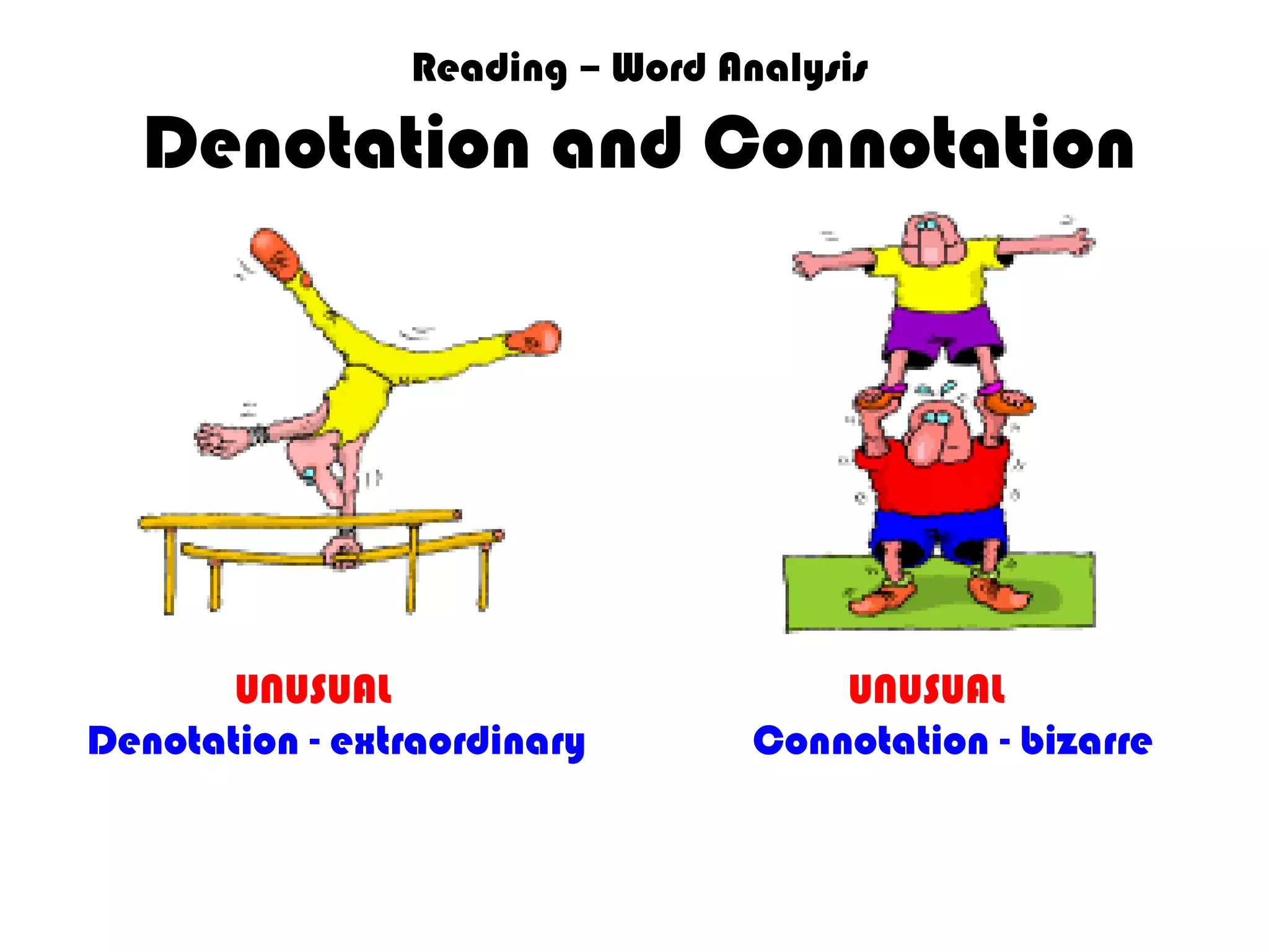 Reading – Word Analysis
Denotation and Connotation
UNUSUAL UNUSUAL
Denotation - extraordinary Connotation - bizarre
 