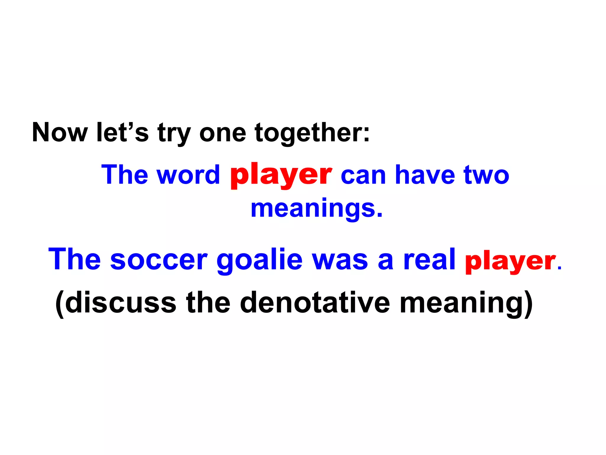 Now let’s try one together:
The word player can have two
meanings.
The soccer goalie was a real player.
(discuss the denotative meaning)
 