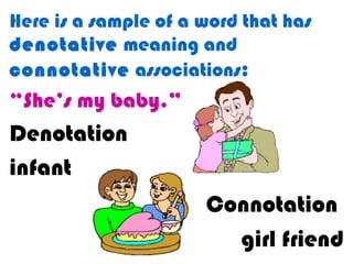 Here is a sample of a word that has
denotative meaning and
connotative associations:
“She’s my baby.”
Denotation
infant
Connotation
girl friend
 