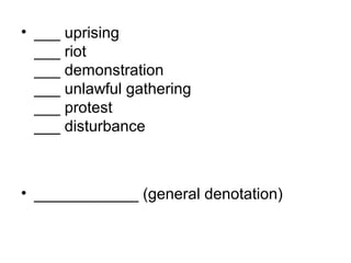 • ___ uprising
___ riot
___ demonstration
___ unlawful gathering
___ protest
___ disturbance
• ____________ (general denotation)
 