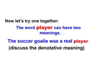 Now let’s try one together:
The word player can have two
meanings.
The soccer goalie was a real player.
(discuss the denotative meaning)
 