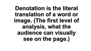Denotation is the literal
translation of a word or
image. (The first level of
analysis, what the
audience can visually
see on the page.)

 