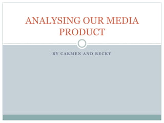 ANALYSING OUR MEDIA
PRODUCT
BY CARMEN AND BECKY

 